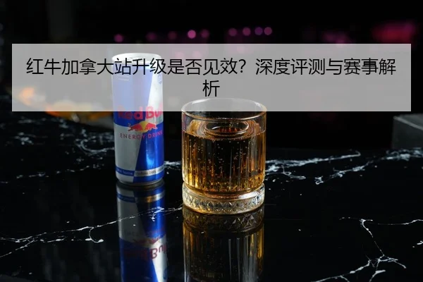 红牛加拿大站升级是否见效？深度评测与赛事解析