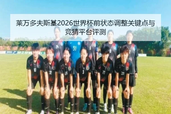 莱万多夫斯基2026世界杯前状态调整关键点与竞猜平台评测