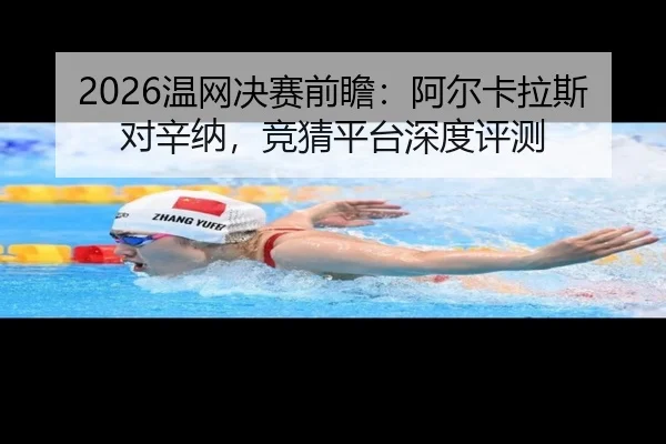 2026温网决赛前瞻：阿尔卡拉斯对辛纳，竞猜平台深度评测