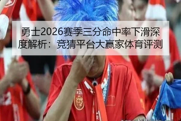 勇士2026赛季三分命中率下滑深度解析：竞猜平台大赢家体育评测